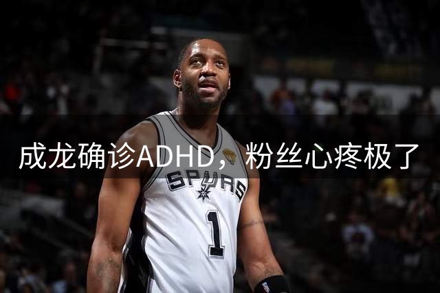 成龙确诊ADHD，粉丝心疼极了